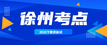 2020下半年江苏教师资格证面试考点已出(徐州市)