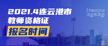 2021上半年江苏连云港教师资格证报名考试时间及条件已出