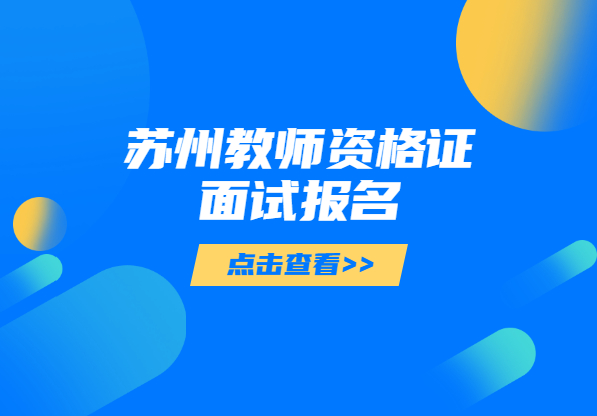 2021上半年江苏苏州教师资格证面试报名条件及测试方法