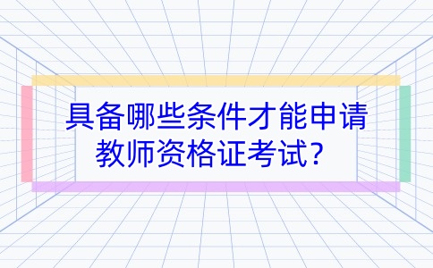 具备哪些条件才能申请教师资格证考试？